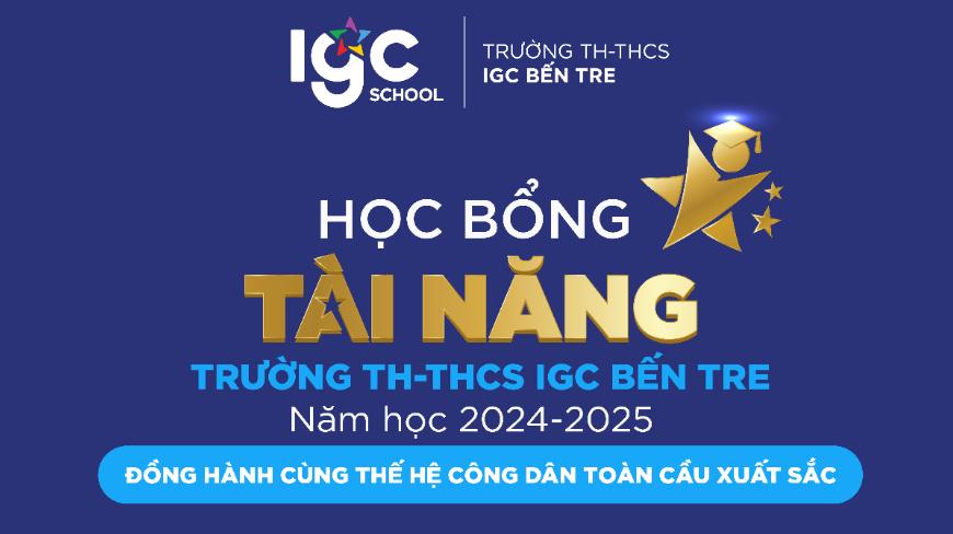 HỌC BỔNG TÀI NĂNG TRƯỜNG TH-THCS IGC BẾN TRE NĂM HỌC 2024 - 2025